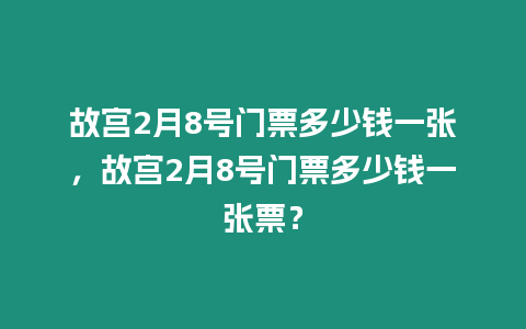 故宮2月8號門票多少錢一張，故宮2月8號門票多少錢一張票？