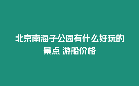 北京南海子公園有什么好玩的景點(diǎn) 游船價(jià)格