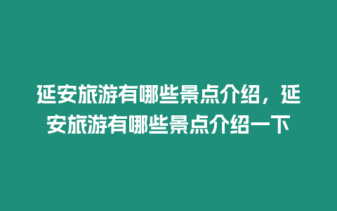 延安旅游有哪些景點(diǎn)介紹，延安旅游有哪些景點(diǎn)介紹一下