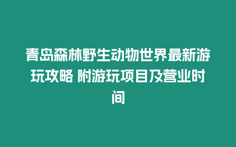 青島森林野生動(dòng)物世界最新游玩攻略 附游玩項(xiàng)目及營(yíng)業(yè)時(shí)間