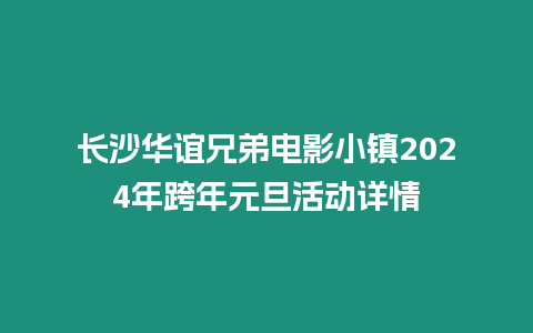 長沙華誼兄弟電影小鎮2024年跨年元旦活動詳情