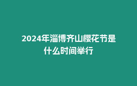 2024年淄博齊山櫻花節是什么時間舉行