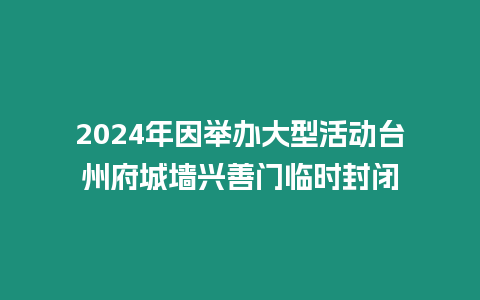 2024年因舉辦大型活動(dòng)臺(tái)州府城墻興善門臨時(shí)封閉