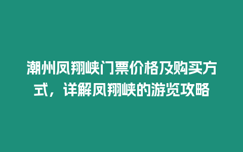 潮州鳳翔峽門票價格及購買方式，詳解鳳翔峽的游覽攻略