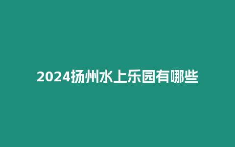 2024揚州水上樂園有哪些