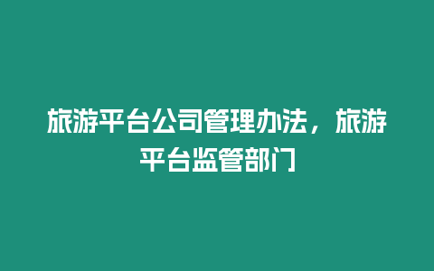 旅游平臺公司管理辦法，旅游平臺監管部門