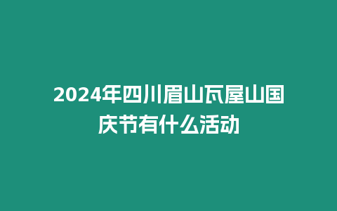 2024年四川眉山瓦屋山國慶節(jié)有什么活動