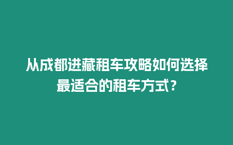 從成都進藏租車攻略如何選擇最適合的租車方式？