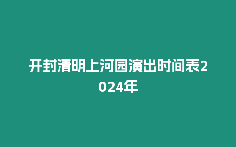 開封清明上河園演出時間表2024年