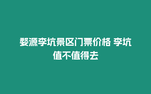 婺源李坑景區門票價格 李坑值不值得去