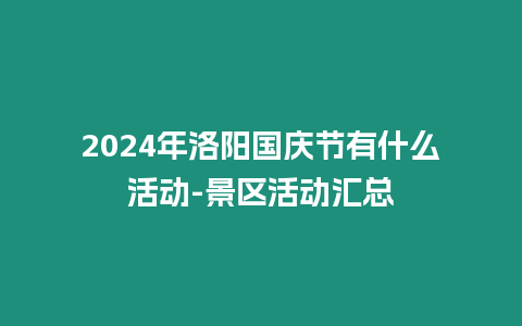 2024年洛陽(yáng)國(guó)慶節(jié)有什么活動(dòng)-景區(qū)活動(dòng)匯總