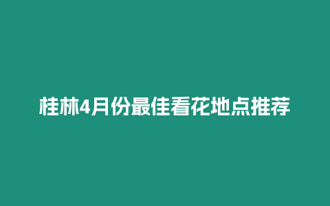 桂林4月份最佳看花地點(diǎn)推薦