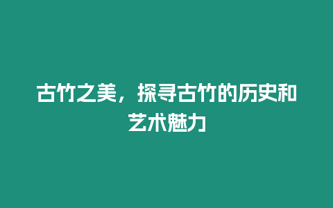 古竹之美，探尋古竹的歷史和藝術魅力