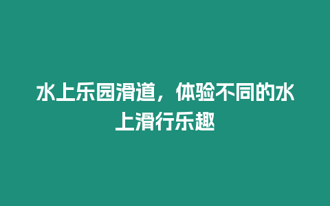 水上樂園滑道，體驗不同的水上滑行樂趣