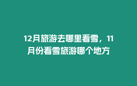 12月旅游去哪里看雪，11月份看雪旅游哪個地方