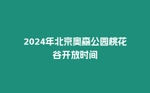 2024年北京奧森公園桃花谷開放時間