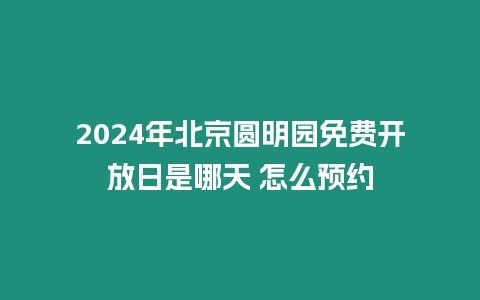 2024年北京圓明園免費開放日是哪天 怎么預約