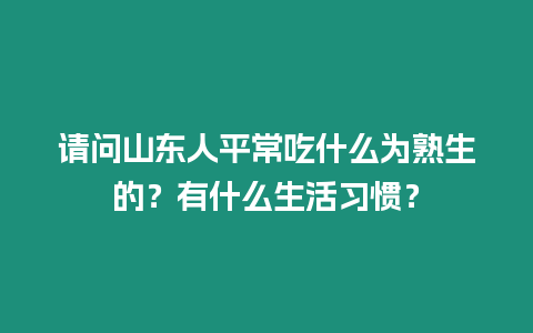 請問山東人平常吃什么為熟生的？有什么生活習慣？