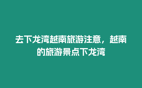 去下龍灣越南旅游注意，越南的旅游景點(diǎn)下龍灣