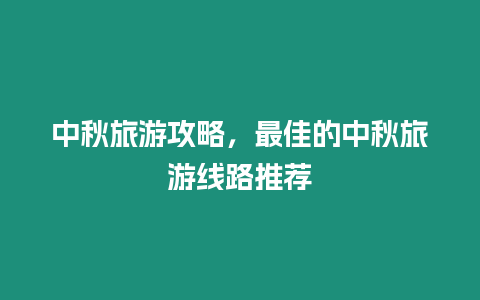 中秋旅游攻略，最佳的中秋旅游線路推薦