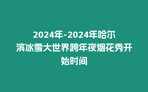 2024年-2024年哈爾濱冰雪大世界跨年夜煙花秀開始時(shí)間