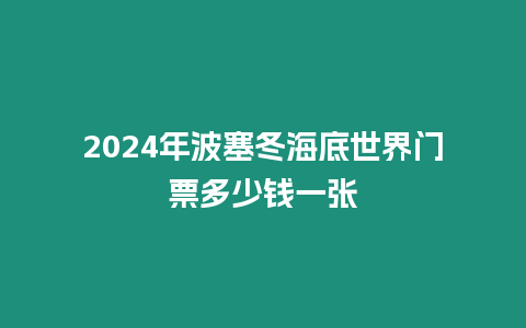 2024年波塞冬海底世界門票多少錢一張