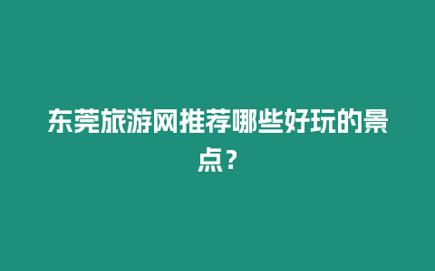 東莞旅游網(wǎng)推薦哪些好玩的景點？