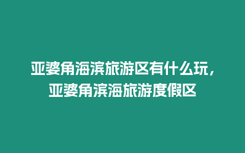 亞婆角海濱旅游區有什么玩，亞婆角濱海旅游度假區