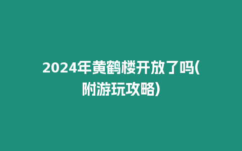 2024年黃鶴樓開放了嗎(附游玩攻略)