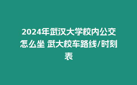 2024年武漢大學校內公交怎么坐 武大校車路線/時刻表