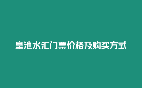 皇池水匯門票價格及購買方式