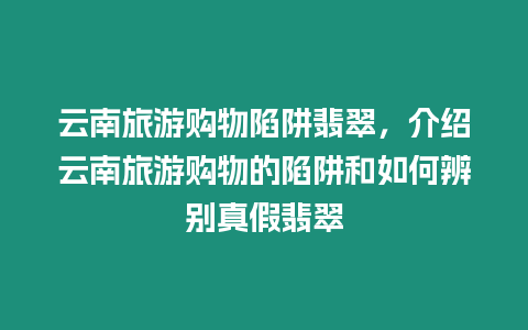 云南旅游購物陷阱翡翠，介紹云南旅游購物的陷阱和如何辨別真假翡翠