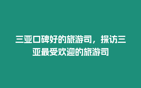 三亞口碑好的旅游司，探訪三亞最受歡迎的旅游司