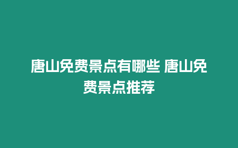 唐山免費景點有哪些 唐山免費景點推薦