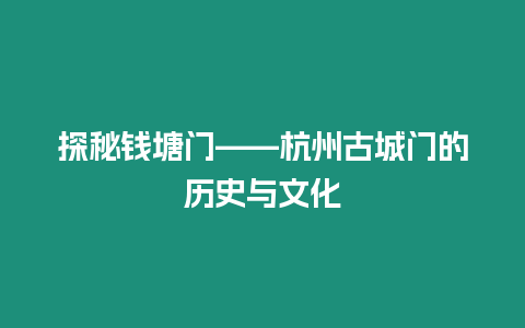 探秘錢塘門——杭州古城門的歷史與文化