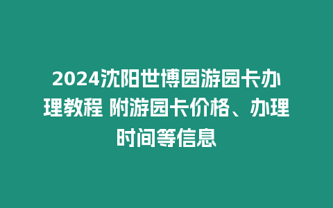 2024沈陽世博園游園卡辦理教程 附游園卡價格、辦理時間等信息