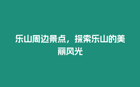 樂山周邊景點，探索樂山的美麗風光