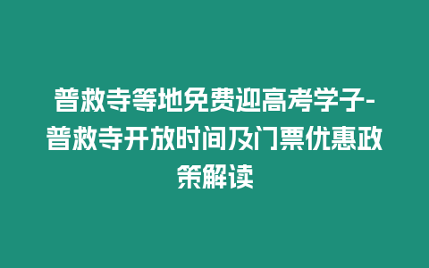 普救寺等地免費迎高考學子-普救寺開放時間及門票優惠政策解讀