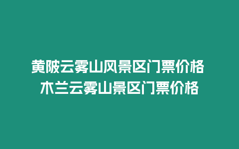 黃陂云霧山風(fēng)景區(qū)門票價(jià)格 木蘭云霧山景區(qū)門票價(jià)格