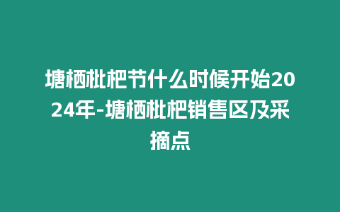 塘棲枇杷節(jié)什么時候開始2024年-塘棲枇杷銷售區(qū)及采摘點