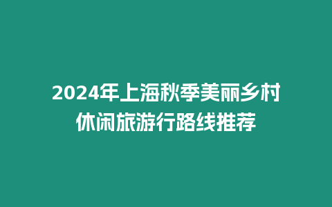 2024年上海秋季美麗鄉村休閑旅游行路線推薦