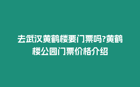 去武漢黃鶴樓要門票嗎?黃鶴樓公園門票價格介紹