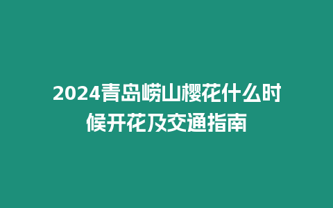 2024青島嶗山櫻花什么時候開花及交通指南