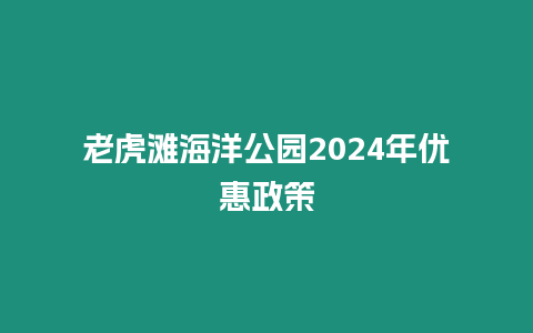 老虎灘海洋公園2024年優惠政策