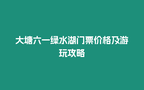 大塘六一綠水湖門(mén)票價(jià)格及游玩攻略