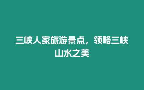 三峽人家旅游景點，領略三峽山水之美