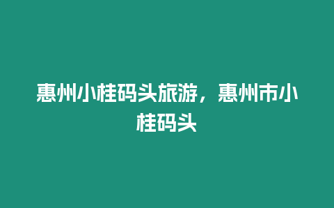 惠州小桂碼頭旅游，惠州市小桂碼頭