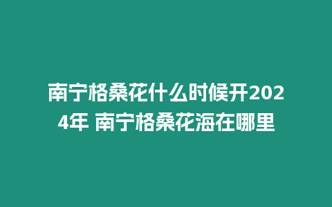 南寧格桑花什么時候開2024年 南寧格?；êＴ谀睦? title=