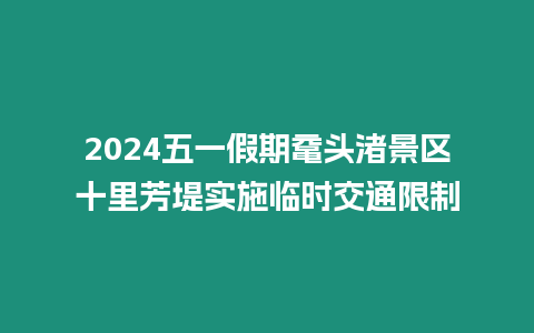 2024五一假期黿頭渚景區(qū)十里芳堤實(shí)施臨時(shí)交通限制