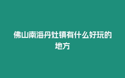 佛山南海丹灶鎮(zhèn)有什么好玩的地方